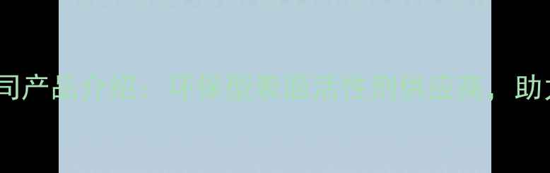 图片 沙星化工有限公司产品介绍：环保型表面活性剂供应商，助力企业降本增效2.jpg