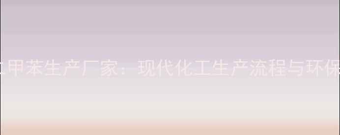 图片 济南二甲苯生产厂家：现代化工生产流程与环保措施2.jpg