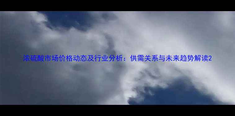 图片 浓硫酸市场价格动态及行业分析：供需关系与未来趋势解读2.jpg