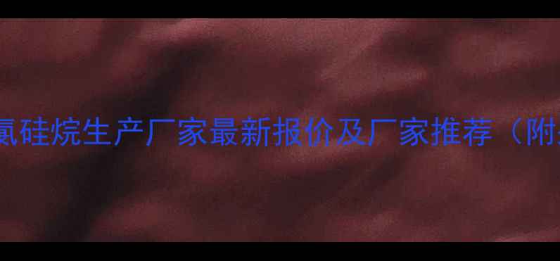 图片 浙江三甲基氯硅烷生产厂家最新报价及厂家推荐（附采购指南）2.jpg