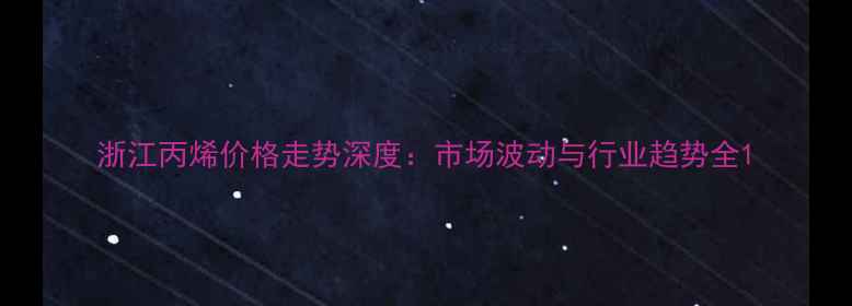 图片 浙江丙烯价格走势深度：市场波动与行业趋势全1.jpg