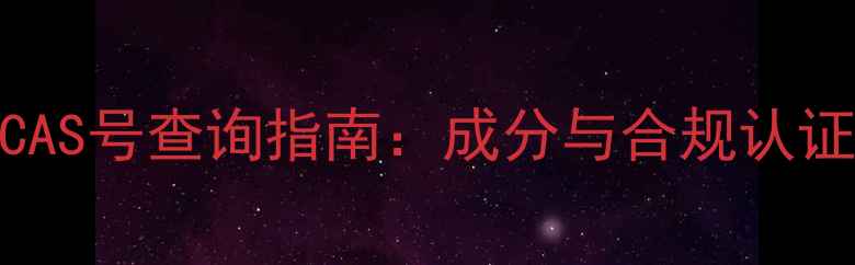 图片 润滑油CAS号查询指南：成分与合规认证全攻略.jpg