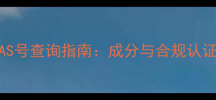 图片 润滑油CAS号查询指南：成分与合规认证全攻略2.jpg