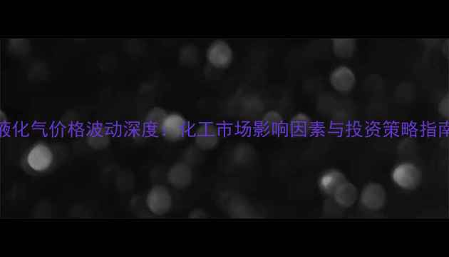 图片 液化气价格波动深度：化工市场影响因素与投资策略指南.jpg