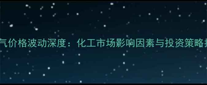 图片 液化气价格波动深度：化工市场影响因素与投资策略指南1.jpg