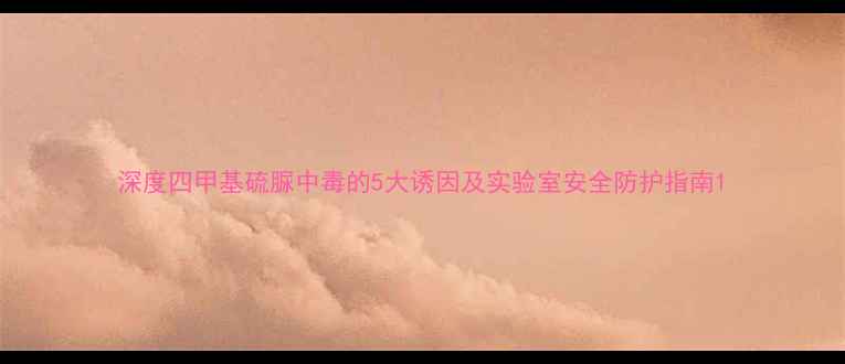 图片 深度四甲基硫脲中毒的5大诱因及实验室安全防护指南1.jpg