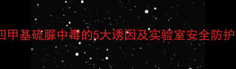 图片 深度四甲基硫脲中毒的5大诱因及实验室安全防护指南2.jpg