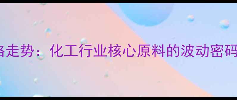 图片 混二甲苯价格走势：化工行业核心原料的波动密码与投资机遇2.jpg