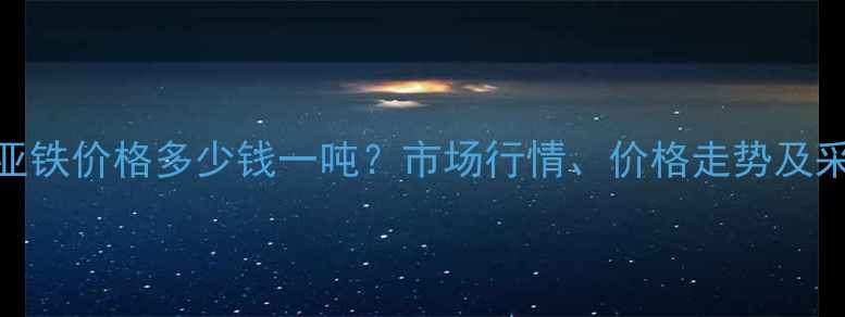 图片 湖北硫酸亚铁价格多少钱一吨？市场行情、价格走势及采购建议全.jpg