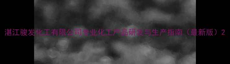 图片 湛江骏发化工有限公司专业化工产品研发与生产指南（最新版）2.jpg