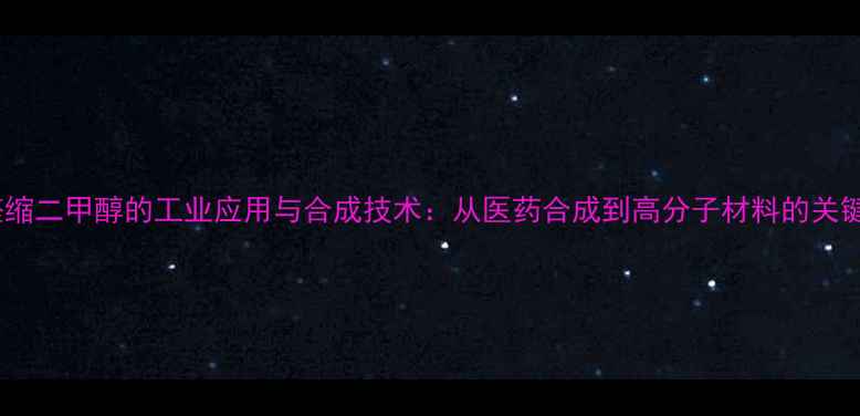 图片 溴代乙醛缩二甲醇的工业应用与合成技术：从医药合成到高分子材料的关键中间体2.jpg
