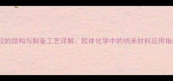图片 溶胶的结构与制备工艺详解：胶体化学中的纳米材料应用指南2.jpg