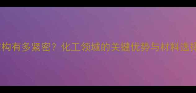 图片 滑石结构有多紧密？化工领域的关键优势与材料选择指南2.jpg