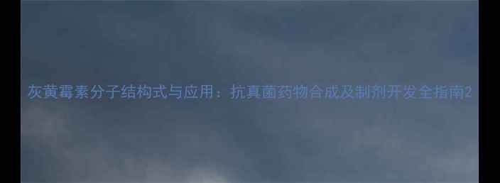 图片 灰黄霉素分子结构式与应用：抗真菌药物合成及制剂开发全指南2.jpg