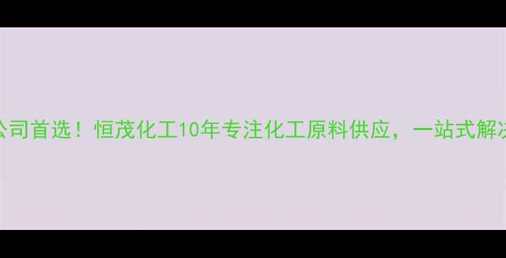 图片 烟台化工公司首选！恒茂化工10年专注化工原料供应，一站式解决企业需求.jpg