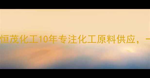 图片 烟台化工公司首选！恒茂化工10年专注化工原料供应，一站式解决企业需求1.jpg