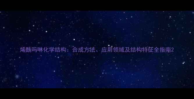 图片 烯酰吗啉化学结构：合成方法、应用领域及结构特征全指南2.jpg