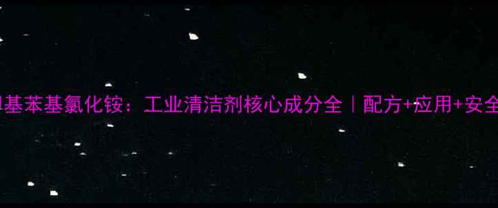 图片 烷基二甲基苯基氯化铵：工业清洁剂核心成分全｜配方+应用+安全指南🔥1.jpg