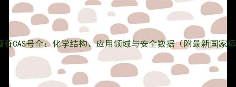 图片 烷基糖苷CAS号全：化学结构、应用领域与安全数据（附最新国家标准）1.jpg