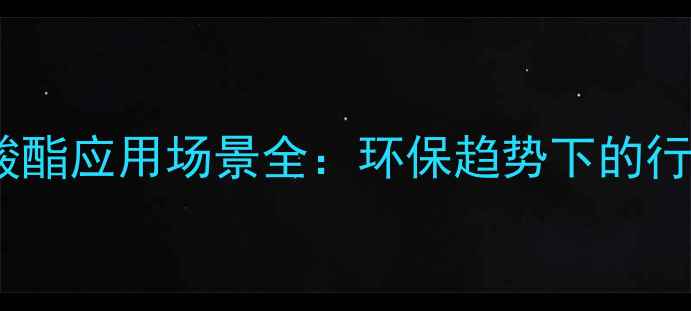 图片 烷基苯甲酸酯应用场景全：环保趋势下的行业新机遇1.jpg