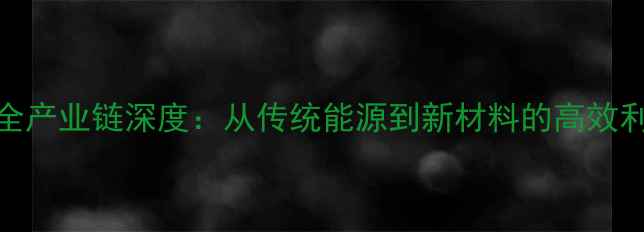 图片 煤化工全产业链深度：从传统能源到新材料的高效利用路径.jpg