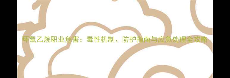 图片 环氧乙烷职业危害：毒性机制、防护指南与应急处理全攻略.jpg