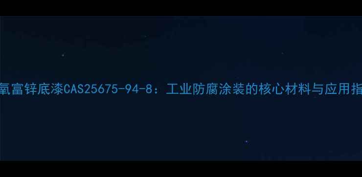 图片 环氧富锌底漆CAS25675-94-8：工业防腐涂装的核心材料与应用指南.jpg