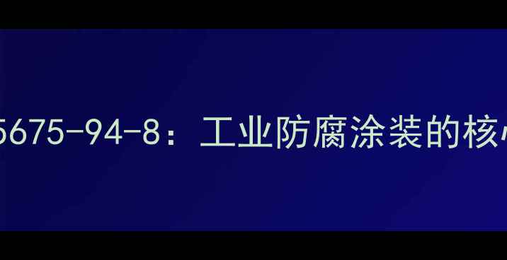 图片 环氧富锌底漆CAS25675-94-8：工业防腐涂装的核心材料与应用指南1.jpg