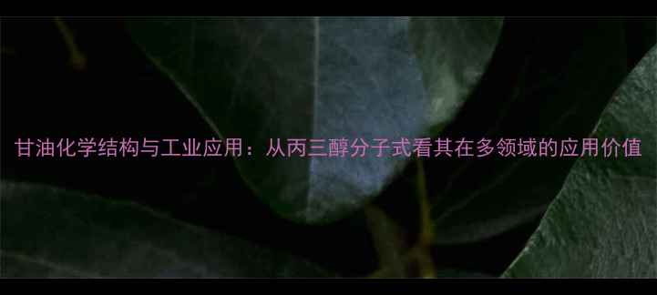 图片 甘油化学结构与工业应用：从丙三醇分子式看其在多领域的应用价值.jpg