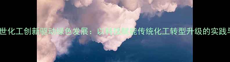 图片 甘肃锦世化工创新驱动绿色发展：以科技赋能传统化工转型升级的实践与展望1.jpg