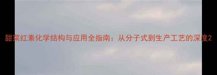 图片 甜菜红素化学结构与应用全指南：从分子式到生产工艺的深度2.jpg