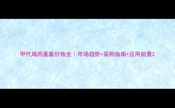 图片 甲代烯丙基氯价格全｜市场趋势+采购指南+应用前景2.jpg