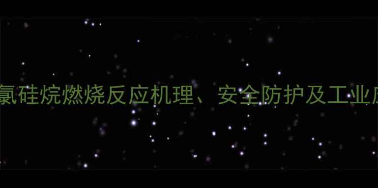 图片 甲基三氯硅烷燃烧反应机理、安全防护及工业应用全2.jpg