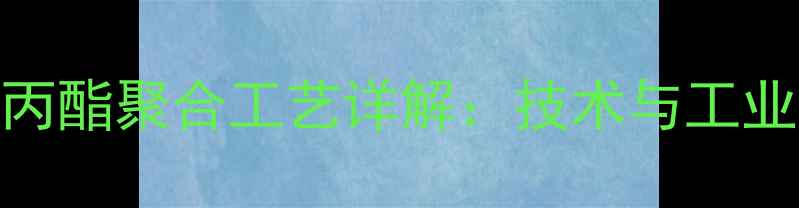 图片 甲基丙烯酸丙酯聚合工艺详解：技术与工业应用全指南.jpg