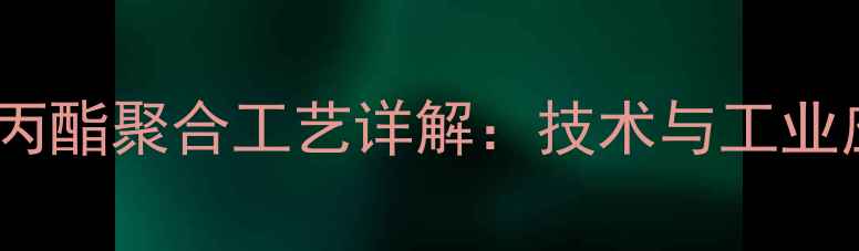 图片 甲基丙烯酸丙酯聚合工艺详解：技术与工业应用全指南2.jpg