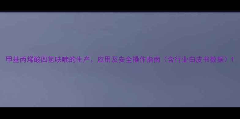 图片 甲基丙烯酸四氢呋喃的生产、应用及安全操作指南（含行业白皮书数据）1.jpg