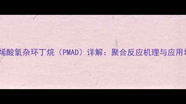 图片 甲基丙烯酸氧杂环丁烷（PMAD）详解：聚合反应机理与应用场景全2.jpg