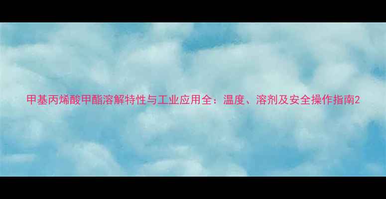 图片 甲基丙烯酸甲酯溶解特性与工业应用全：温度、溶剂及安全操作指南2.jpg