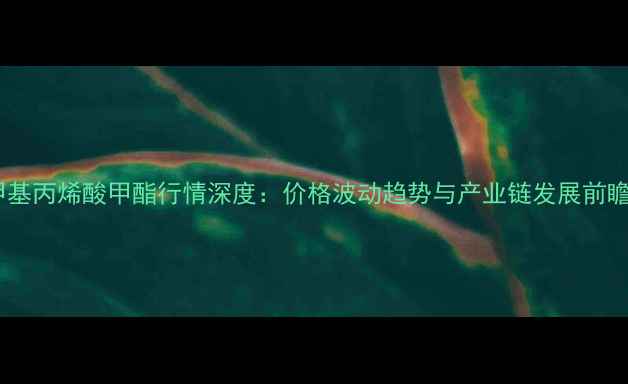 图片 甲基丙烯酸甲酯行情深度：价格波动趋势与产业链发展前瞻1.jpg