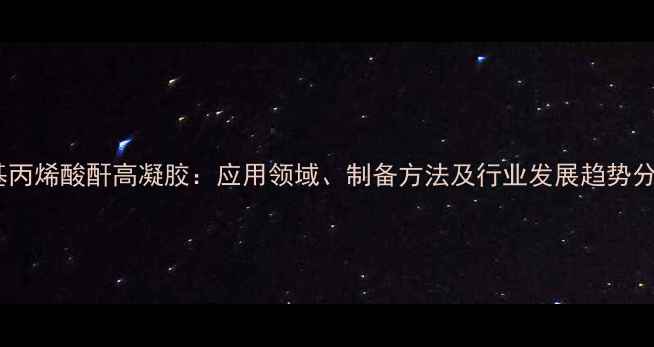 图片 甲基丙烯酸酐高凝胶：应用领域、制备方法及行业发展趋势分析2.jpg