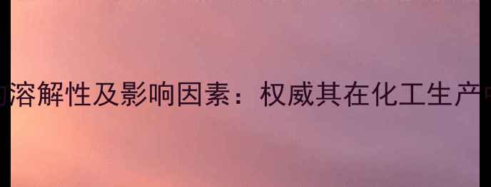 图片 甲基丙烯醛的溶解性及影响因素：权威其在化工生产中的应用指南.jpg