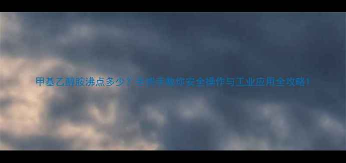 图片 甲基乙醇胺沸点多少？手把手教你安全操作与工业应用全攻略1.jpg