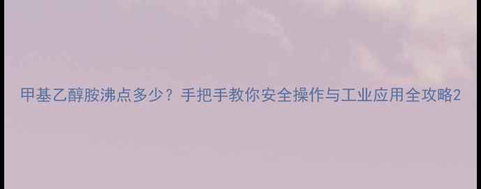 图片 甲基乙醇胺沸点多少？手把手教你安全操作与工业应用全攻略2.jpg