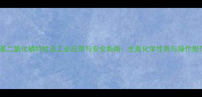 图片 甲基二氯化磷特性及工业应用与安全指南：全面化学性质与操作规范1.jpg