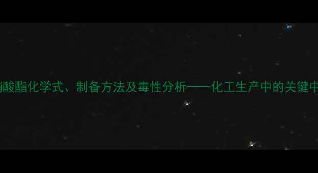 图片 甲基亚硝酸酯化学式、制备方法及毒性分析——化工生产中的关键中间体全1.jpg