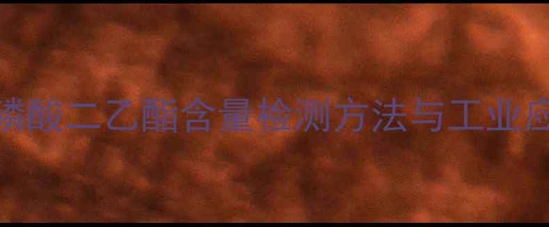 图片 甲基亚磷酸二乙酯含量检测方法与工业应用详解.jpg