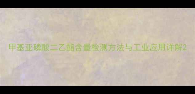 图片 甲基亚磷酸二乙酯含量检测方法与工业应用详解2.jpg