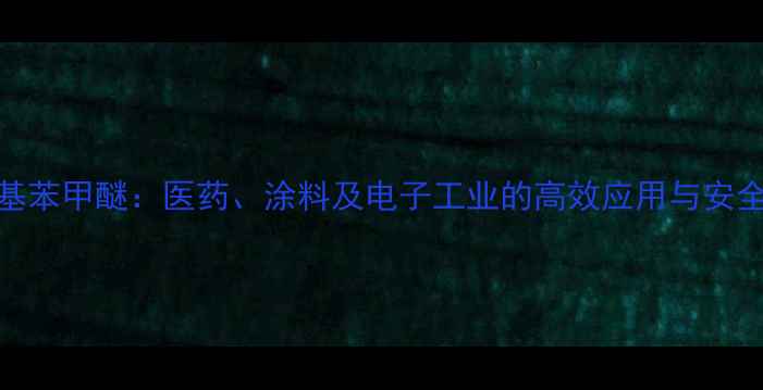 图片 甲基叔丁基苯甲醚：医药、涂料及电子工业的高效应用与安全操作指南.jpg