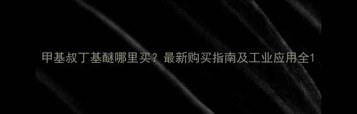 图片 甲基叔丁基醚哪里买？最新购买指南及工业应用全1.jpg