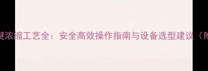 图片 甲基叔丁基醚浓缩工艺全：安全高效操作指南与设备选型建议（附操作手册）.jpg